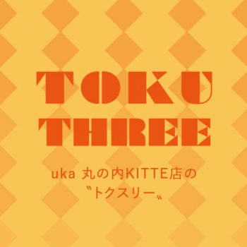 TOKU THREE <small>uka 丸の内KITTE店の 〝トクスリー〟</small>